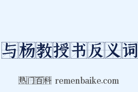 与杨教授书反义词是什么意思的图片